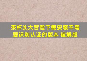 茶杯头大冒险下载安装不需要识别认证的版本 破解版